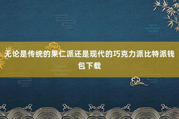 无论是传统的果仁派还是现代的巧克力派比特派钱包下载