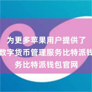 为更多苹果用户提供了便捷的数字货币管理服务比特派钱包官网