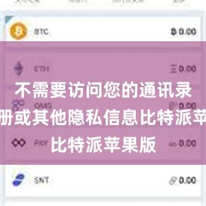 不需要访问您的通讯录、相册或其他隐私信息比特派苹果版