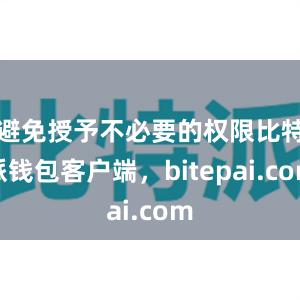 避免授予不必要的权限比特派钱包客户端，bitepai.com