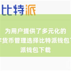 为用户提供了多元化的数字货币管理选择比特派钱包下载