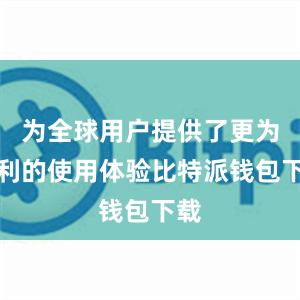 为全球用户提供了更为便利的使用体验比特派钱包下载