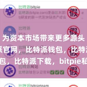 为资本市场带来更多源头活水比特派官网，比特派钱包，比特派下载，bitpie私钥