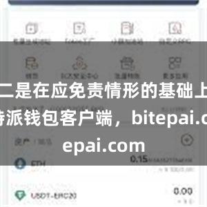 二是在应免责情形的基础上比特派钱包客户端，bitepai.com