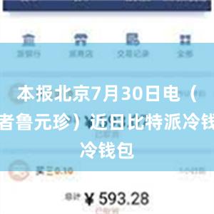 本报北京7月30日电（记者鲁元珍）近日比特派冷钱包