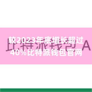 较2023年底增长超过40%比特派钱包官网