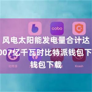 风电太阳能发电量合计达9007亿千瓦时比特派钱包下载