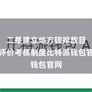 二是建立地方碳排放目标评价考核制度比特派钱包官网