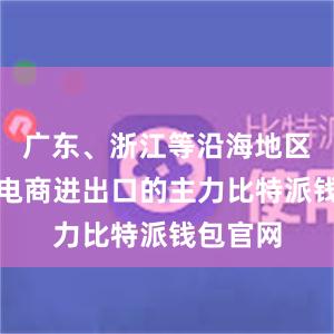 广东、浙江等沿海地区是跨境电商进出口的主力比特派钱包官网