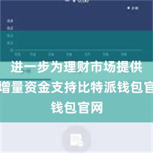 进一步为理财市场提供了增量资金支持比特派钱包官网