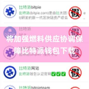 将加强燃料供应协调保障比特派钱包下载