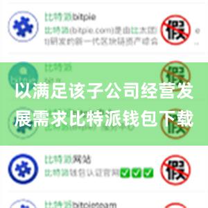 以满足该子公司经营发展需求比特派钱包下载