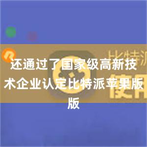 还通过了国家级高新技术企业认定比特派苹果版