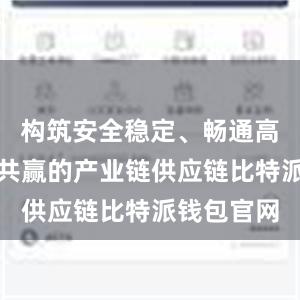 构筑安全稳定、畅通高效、合作共赢的产业链供应链比特派钱包官网