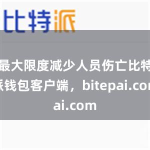 最大限度减少人员伤亡比特派钱包客户端，bitepai.com