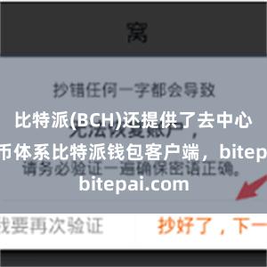 比特派(BCH)还提供了去中心化的货币体系比特派钱包客户端，bitepai.com