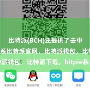 比特派(BCH)还提供了去中心化的货币体系比特派官网，比特派钱包，比特派下载，bitpie私钥