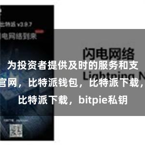 为投资者提供及时的服务和支持比特派官网，比特派钱包，比特派下载，bitpie私钥