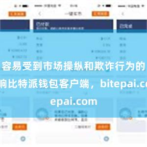 容易受到市场操纵和欺诈行为的影响比特派钱包客户端，bitepai.com