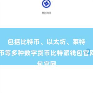 包括比特币、以太坊、莱特币等多种数字货币比特派钱包官网