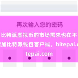 比特派虚拟币的市场需求也在不断增加比特派钱包客户端，bitepai.com