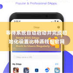 等待系统自动启动并完成初始化设置比特派钱包官网